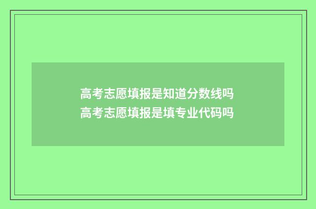 高考志愿填报是知道分数线吗 高考志愿填报是填专业代码吗
