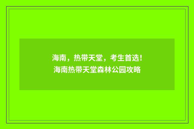 海南，热带天堂，考生首选！ 海南热带天堂森林公园攻略