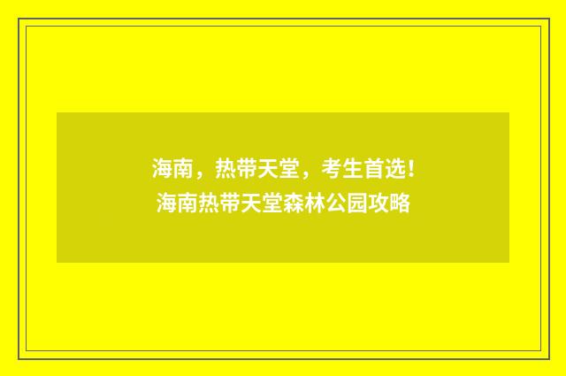 海南，热带天堂，考生首选！ 海南热带天堂森林公园攻略