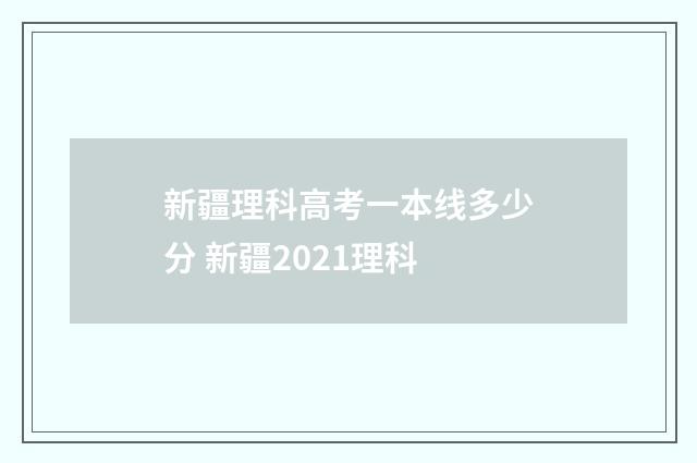 新疆理科高考一本线多少分 新疆2021理科