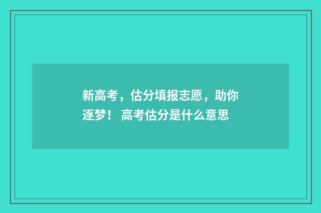 新高考，估分填报志愿，助你逐梦！ 高考估分是什么意思