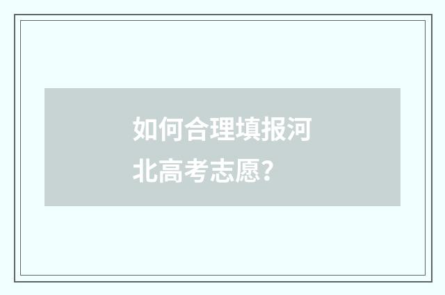 如何合理填报河北高考志愿？