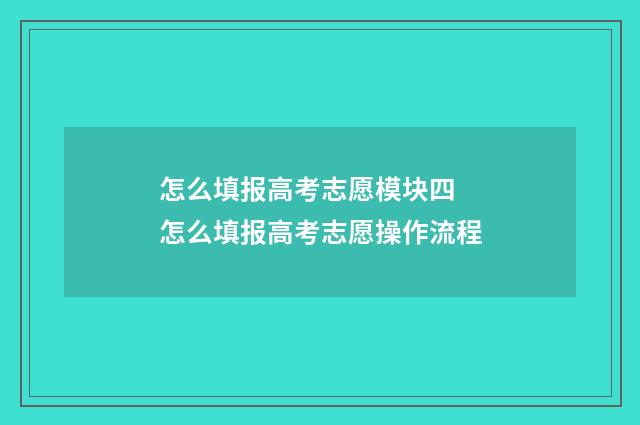 怎么填报高考志愿模块四 怎么填报高考志愿操作流程