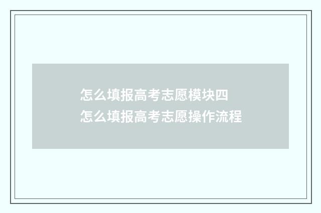 怎么填报高考志愿模块四 怎么填报高考志愿操作流程