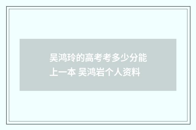 吴鸿玲的高考考多少分能上一本 吴鸿岩个人资料