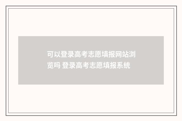 可以登录高考志愿填报网站浏览吗 登录高考志愿填报系统