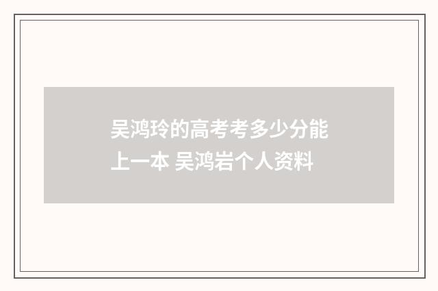 吴鸿玲的高考考多少分能上一本 吴鸿岩个人资料
