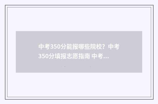 中考350分能报哪些院校？中考350分填报志愿指南 中考350分可以考什么高中
