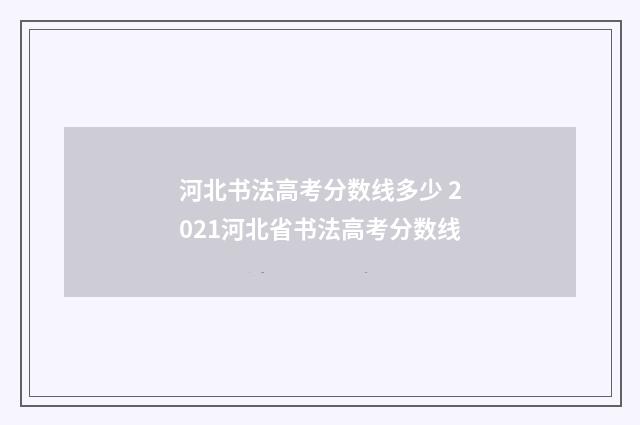 河北书法高考分数线多少 2021河北省书法高考分数线