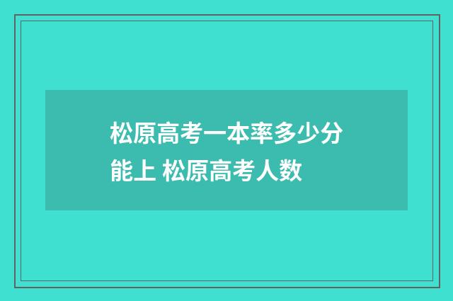 松原高考一本率多少分能上 松原高考人数