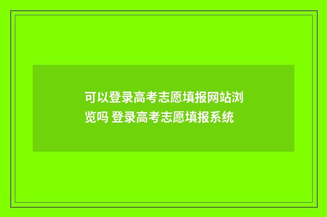 可以登录高考志愿填报网站浏览吗 登录高考志愿填报系统
