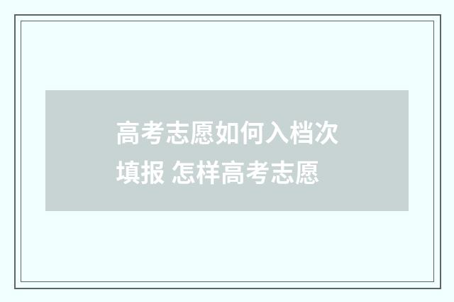 高考志愿如何入档次填报 怎样高考志愿