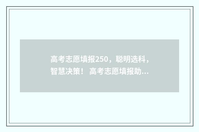 高考志愿填报250，聪明选科，智慧决策！ 高考志愿填报助手
