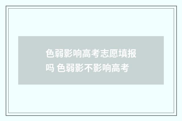 色弱影响高考志愿填报吗 色弱影不影响高考