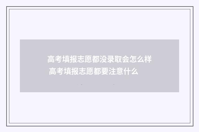 高考填报志愿都没录取会怎么样 高考填报志愿都要注意什么