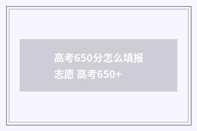 高考650分怎么填报志愿 高考650+