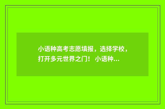 小语种高考志愿填报，选择学校，打开多元世界之门！ 小语种高考志愿填报