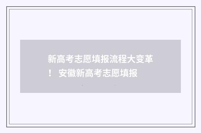 新高考志愿填报流程大变革！ 安徽新高考志愿填报