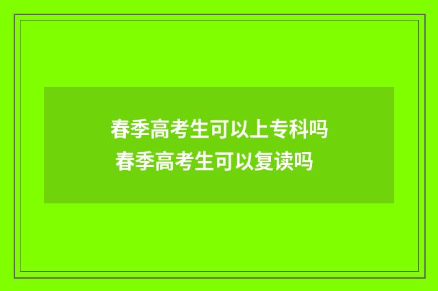 春季高考生可以上专科吗 春季高考生可以复读吗