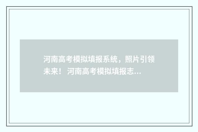 河南高考模拟填报系统，照片引领未来！ 河南高考模拟填报志愿流程