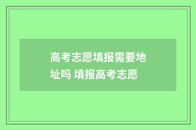 高考志愿填报需要地址吗 填报高考志愿