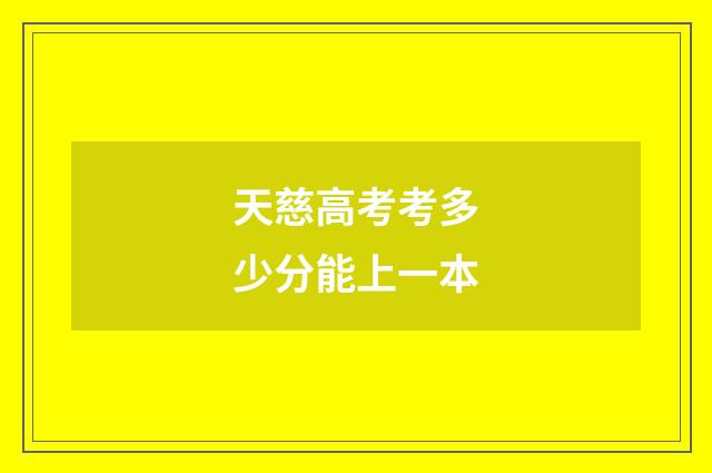 天慈高考考多少分能上一本