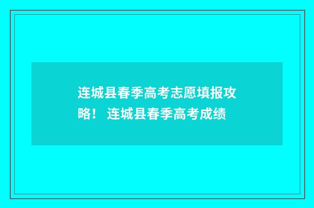 连城县春季高考志愿填报攻略！ 连城县春季高考成绩