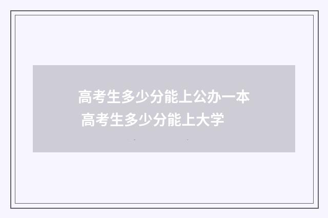 高考生多少分能上公办一本 高考生多少分能上大学
