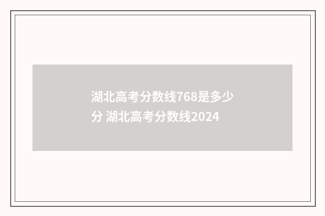 湖北高考分数线768是多少分 湖北高考分数线2024