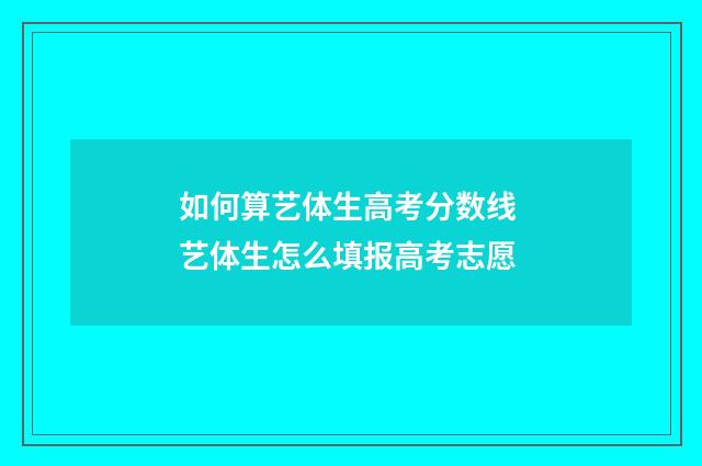 如何算艺体生高考分数线 艺体生怎么填报高考志愿