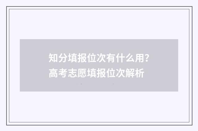 知分填报位次有什么用？高考志愿填报位次解析