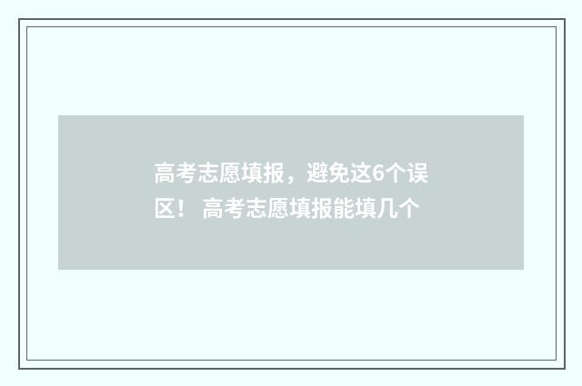 高考志愿填报，避免这6个误区！ 高考志愿填报能填几个
