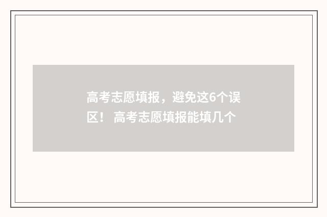 高考志愿填报，避免这6个误区！ 高考志愿填报能填几个
