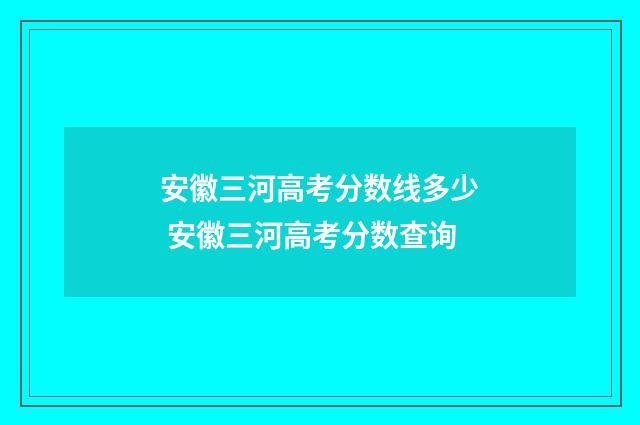 安徽三河高考分数线多少 安徽三河高考分数查询