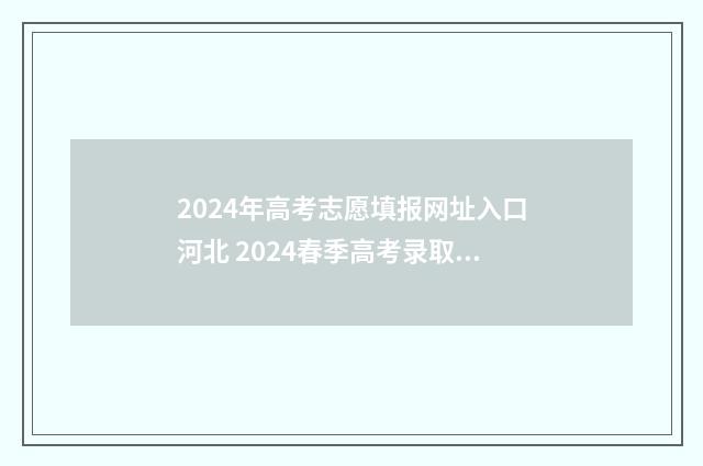 2024年高考志愿填报网址入口河北 2024春季高考录取分数线