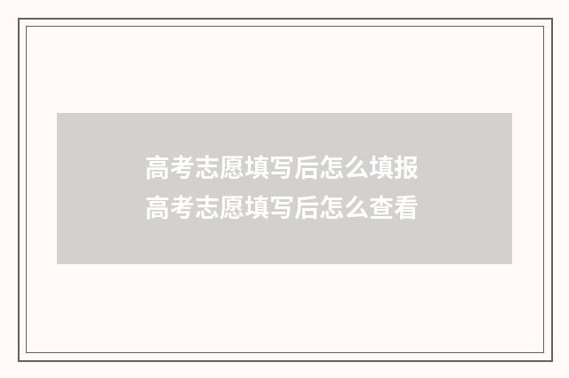 高考志愿填写后怎么填报 高考志愿填写后怎么查看