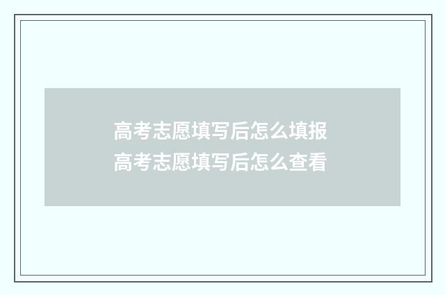高考志愿填写后怎么填报 高考志愿填写后怎么查看