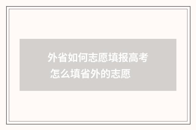 外省如何志愿填报高考 怎么填省外的志愿