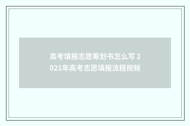 高考填报志愿筹划书怎么写 2021年高考志愿填报流程视频
