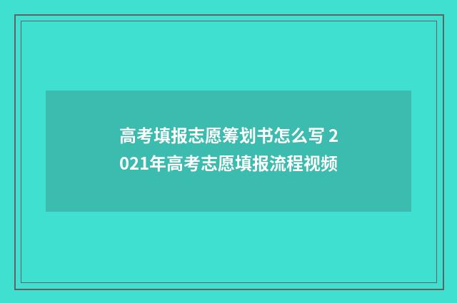 高考填报志愿筹划书怎么写 2021年高考志愿填报流程视频