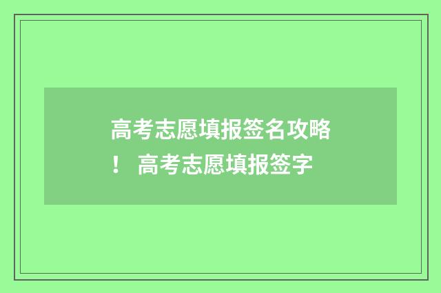 高考志愿填报签名攻略！ 高考志愿填报签字
