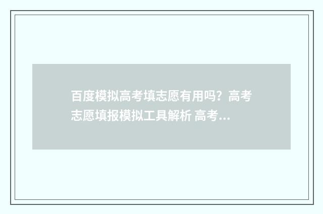 百度模拟高考填志愿有用吗？高考志愿填报模拟工具解析 高考模拟填报是什么意思