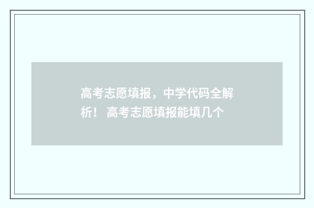 高考志愿填报，中学代码全解析！ 高考志愿填报能填几个