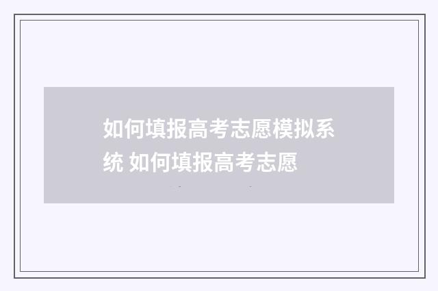 如何填报高考志愿模拟系统 如何填报高考志愿