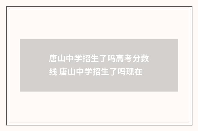 唐山中学招生了吗高考分数线 唐山中学招生了吗现在