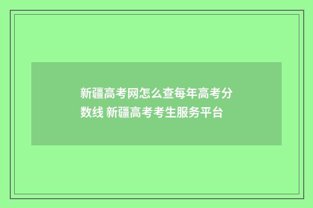 新疆高考网怎么查每年高考分数线 新疆高考考生服务平台
