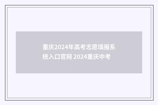 重庆2024年高考志愿填报系统入口官网 2024重庆中考