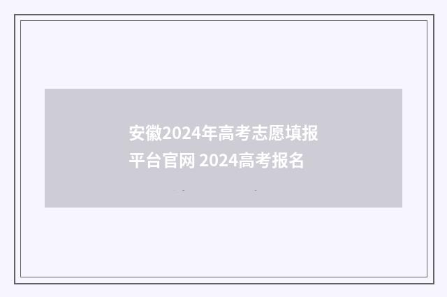 安徽2024年高考志愿填报平台官网 2024高考报名