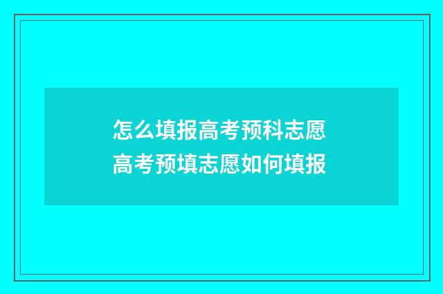 怎么填报高考预科志愿 高考预填志愿如何填报