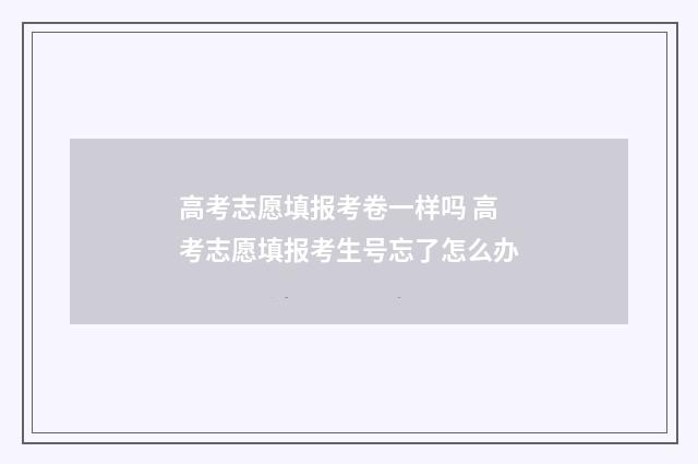 高考志愿填报考卷一样吗 高考志愿填报考生号忘了怎么办